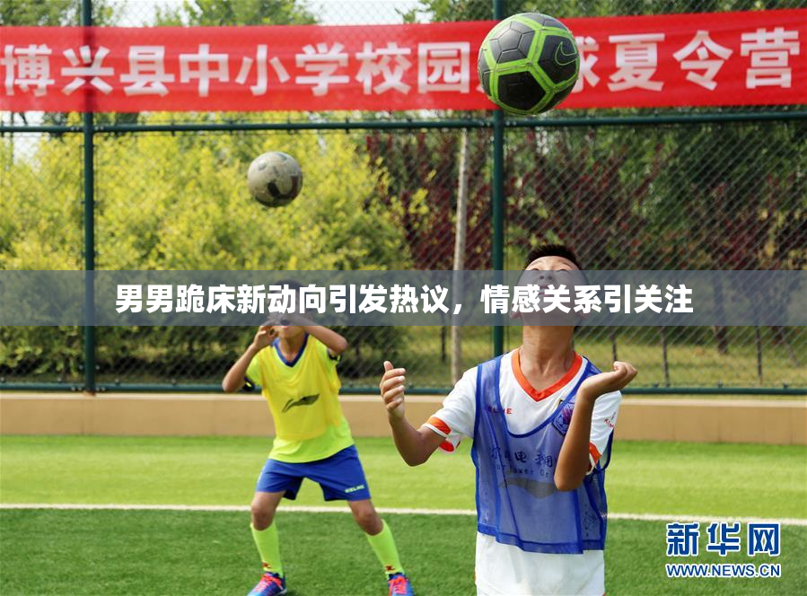 男男跪床新动向引发热议，情感关系引关注