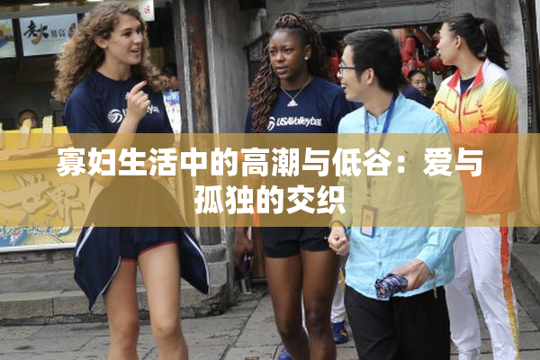 寡妇生活中的高潮与低谷：爱与孤独的交织