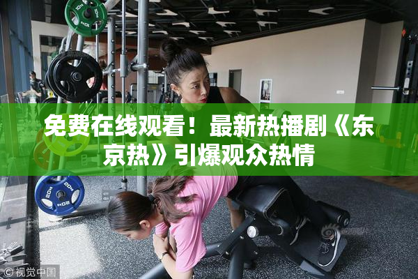 免费在线观看！最新热播剧《东京热》引爆观众热情