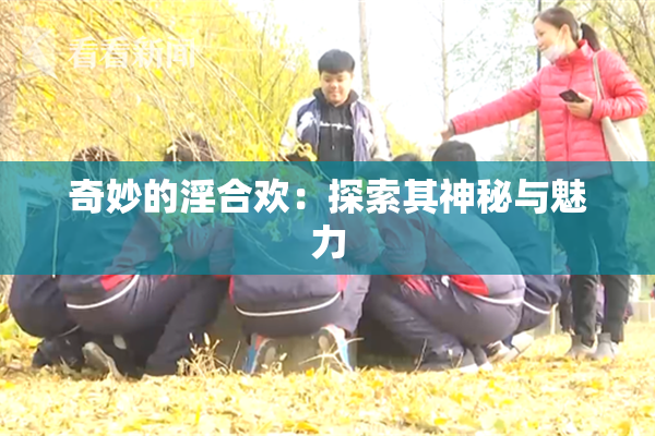奇妙的淫合欢：探索其神秘与魅力