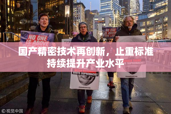 国产精密技术再创新，止重标准持续提升产业水平