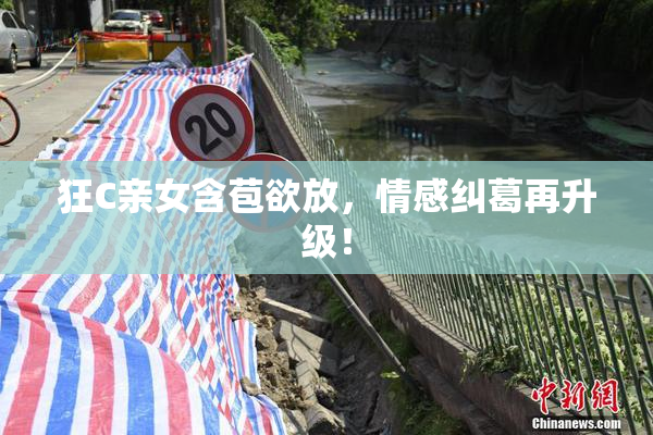 狂C亲女含苞欲放，情感纠葛再升级！