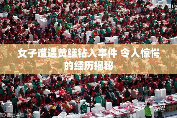 女子遭遇黄鳝钻入事件 令人惊愕的经历揭秘