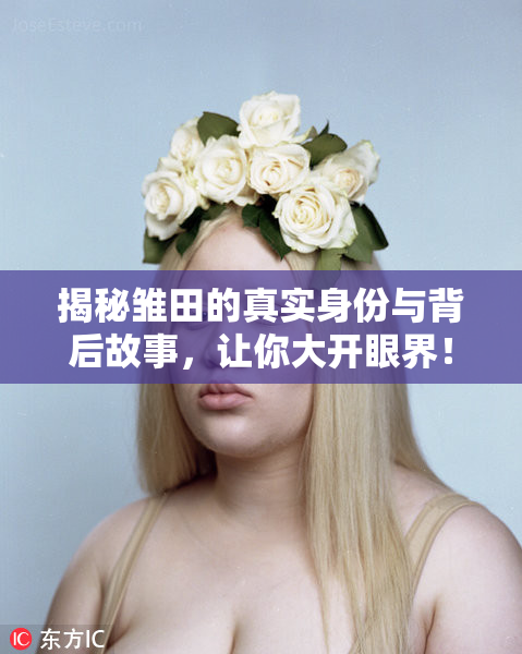 揭秘雏田的真实身份与背后故事，让你大开眼界！