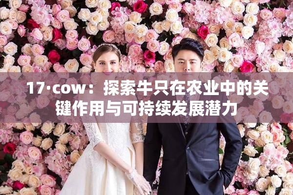 17·cow：探索牛只在农业中的关键作用与可持续发展潜力