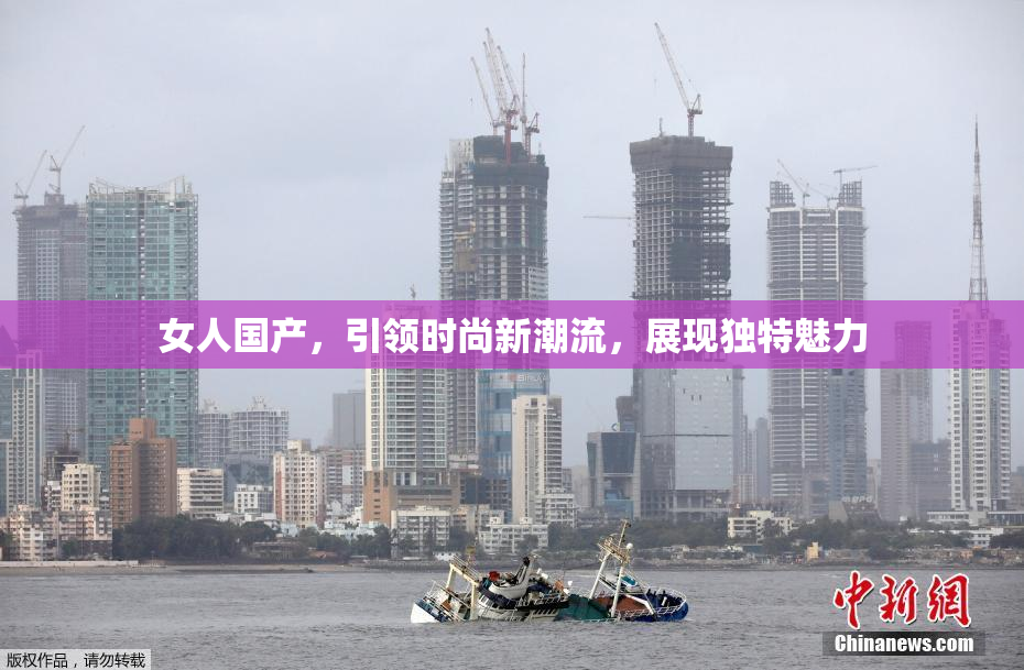 女人国产，引领时尚新潮流，展现独特魅力
