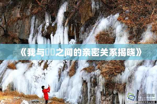 《我与妺妺之间的亲密关系揭晓》