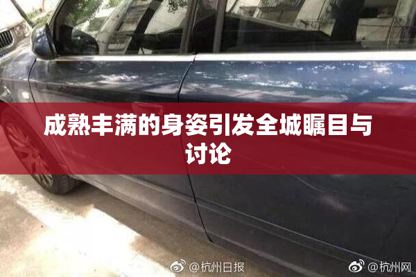 成熟丰满的身姿引发全城瞩目与讨论