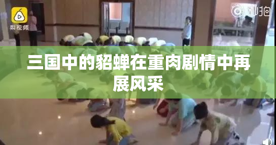 三国中的貂蝉在重肉剧情中再展风采