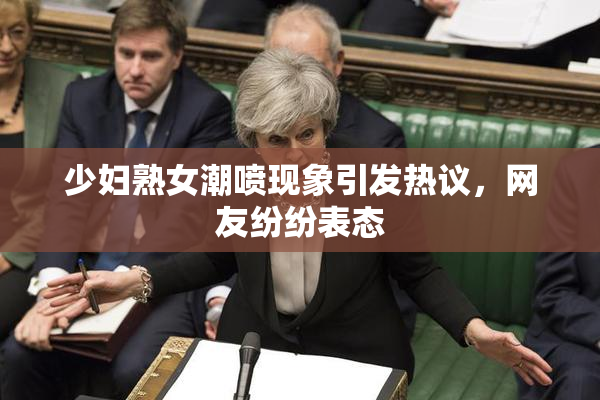 少妇熟女潮喷现象引发热议，网友纷纷表态
