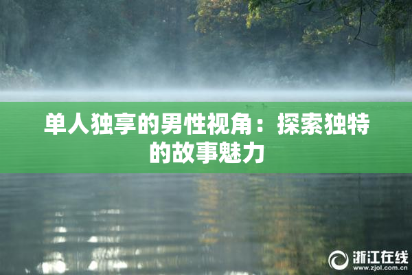 单人独享的男性视角：探索独特的故事魅力