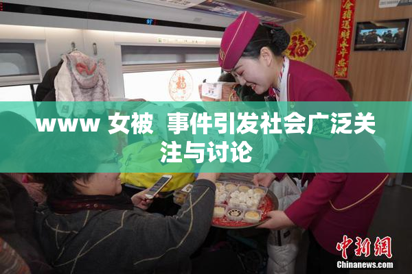 www 女被  事件引发社会广泛关注与讨论