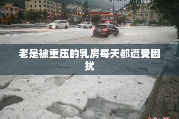 老是被重压的乳房每天都遭受困扰