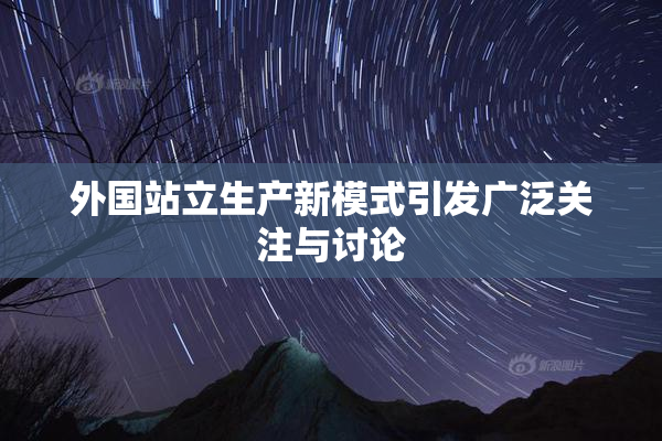 外国站立生产新模式引发广泛关注与讨论