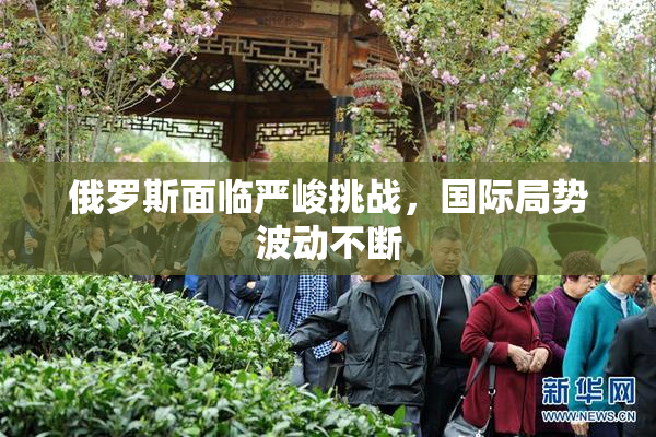俄罗斯面临严峻挑战，国际局势波动不断