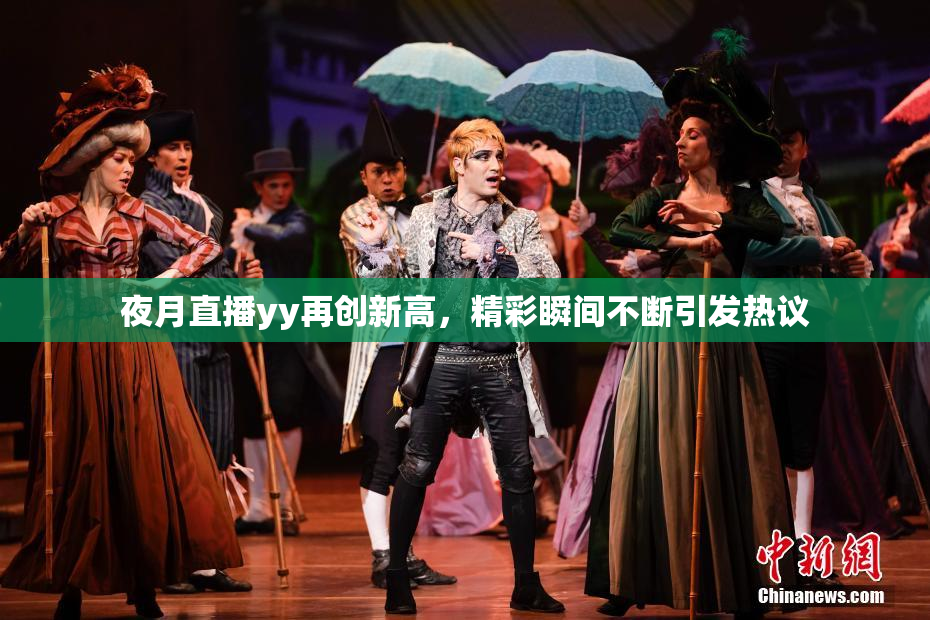 夜月直播yy再创新高，精彩瞬间不断引发热议