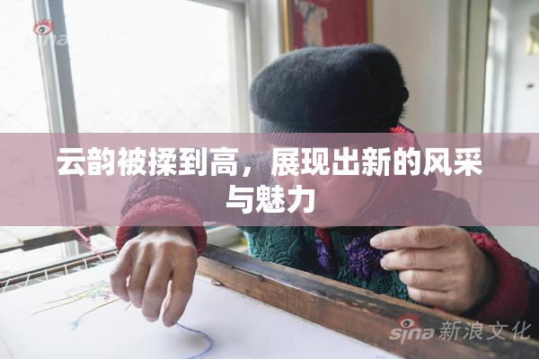 云韵被揉到高，展现出新的风采与魅力