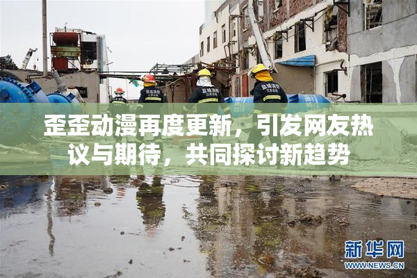 歪歪动漫再度更新，引发网友热议与期待，共同探讨新趋势