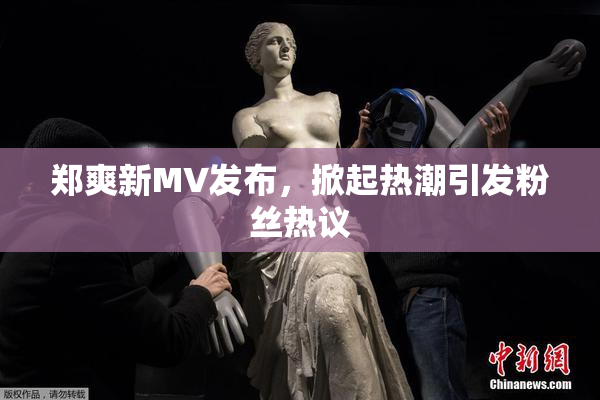 郑爽新MV发布，掀起热潮引发粉丝热议