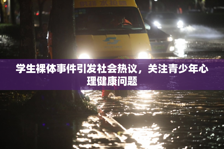 学生裸体事件引发社会热议，关注青少年心理健康问题