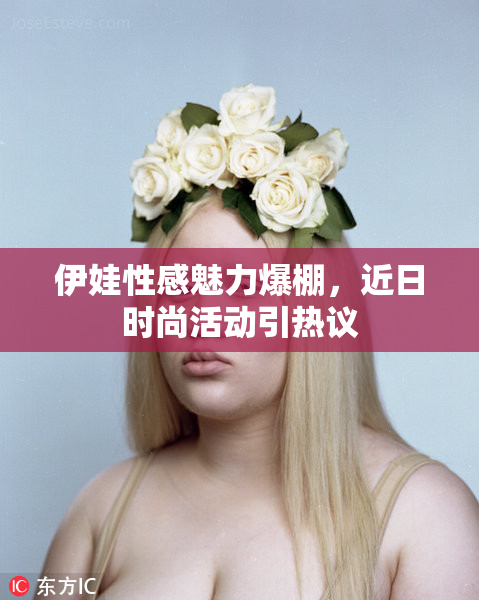 伊娃性感魅力爆棚，近日时尚活动引热议