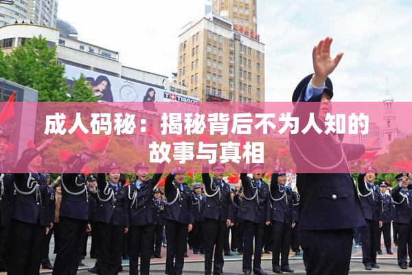 成人码秘：揭秘背后不为人知的故事与真相