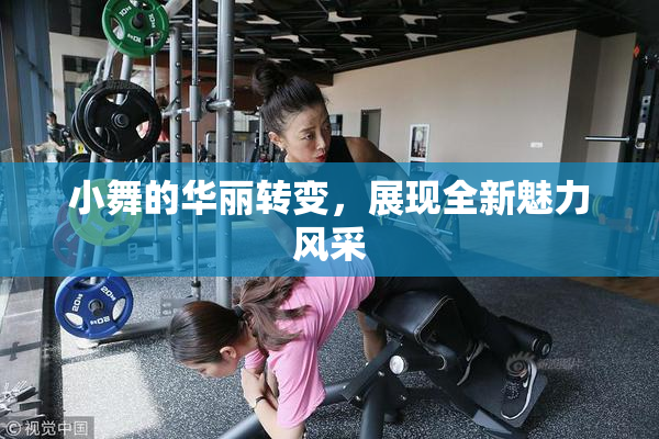小舞的华丽转变，展现全新魅力风采