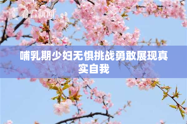 哺乳期少妇无惧挑战勇敢展现真实自我