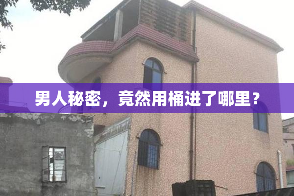 男人秘密，竟然用桶进了哪里？