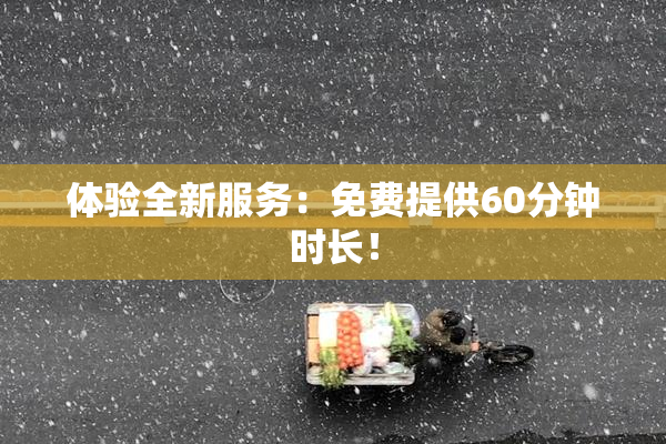 体验全新服务：免费提供60分钟时长！