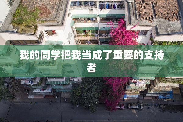我的同学把我当成了重要的支持者