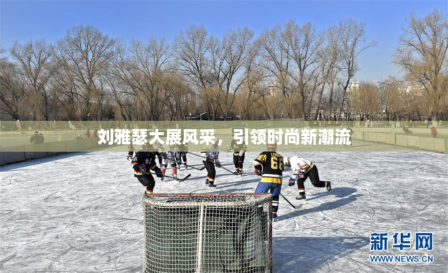 刘雅瑟大展风采，引领时尚新潮流