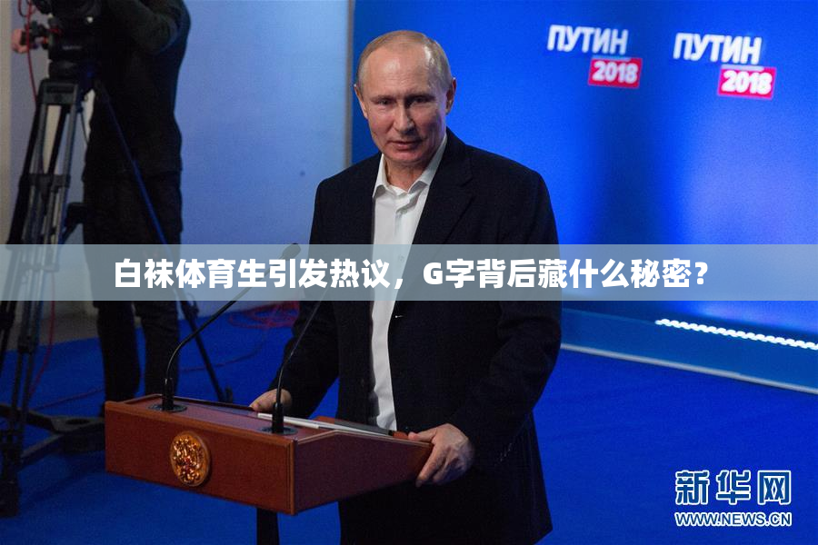 白袜体育生引发热议，G字背后藏什么秘密？