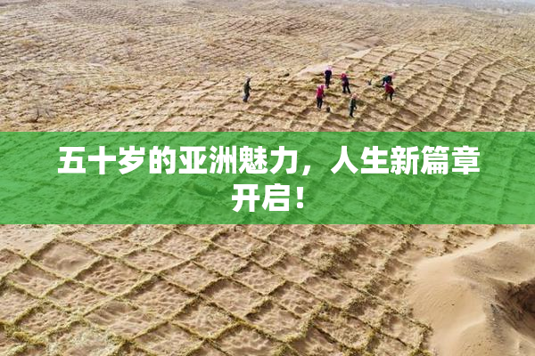 五十岁的亚洲魅力，人生新篇章开启！