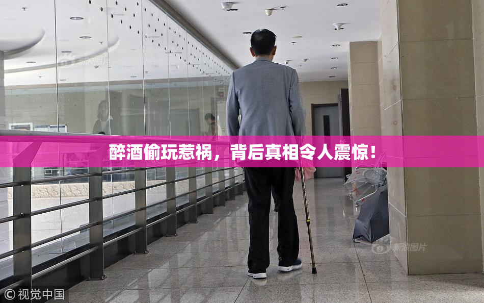 醉酒偷玩惹祸，背后真相令人震惊！