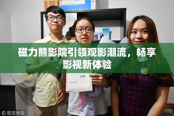 磁力熊影院引领观影潮流，畅享影视新体验