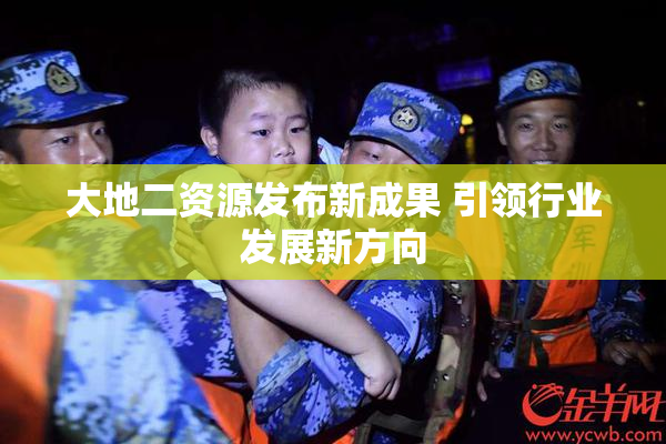 大地二资源发布新成果 引领行业发展新方向