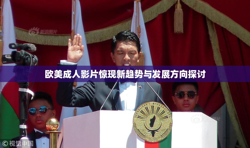 欧美成人影片惊现新趋势与发展方向探讨