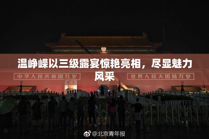 温峥嵘以三级露宴惊艳亮相，尽显魅力风采