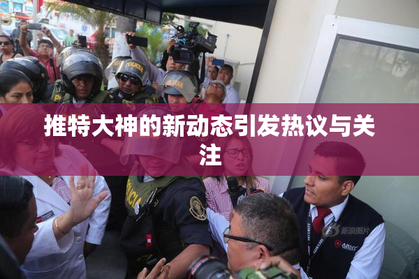 推特大神的新动态引发热议与关注
