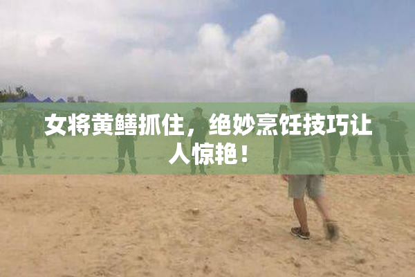 女将黄鳝抓住，绝妙烹饪技巧让人惊艳！