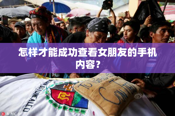 怎样才能成功查看女朋友的手机内容？