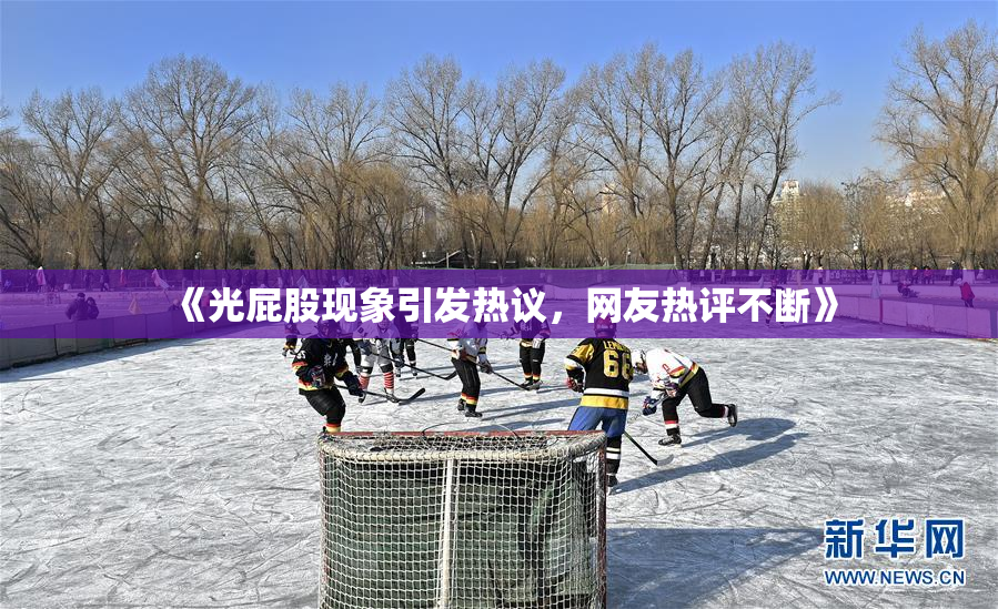 《光屁股现象引发热议，网友热评不断》