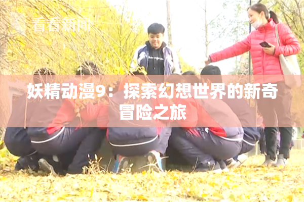 妖精动漫9：探索幻想世界的新奇冒险之旅