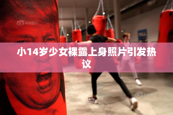 小14岁少女裸露上身照片引发热议