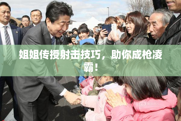 姐姐传授射击技巧，助你成枪凌霸！