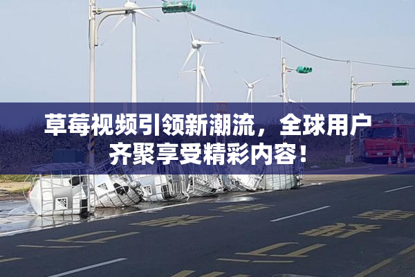 草莓视频引领新潮流，全球用户齐聚享受精彩内容！