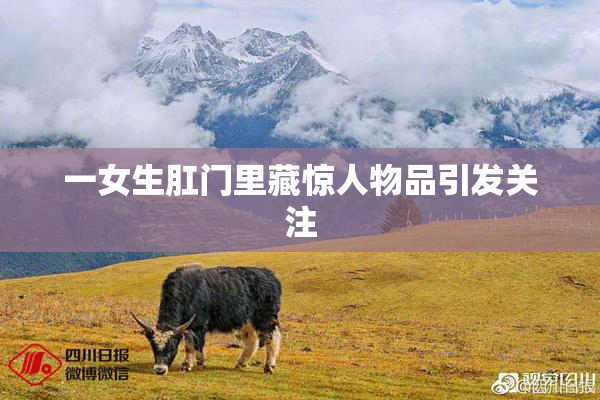 一女生肛门里藏惊人物品引发关注