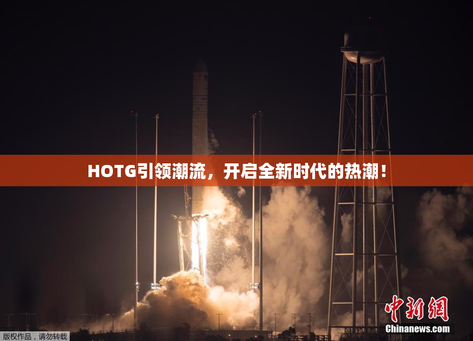 HOTG引领潮流，开启全新时代的热潮！