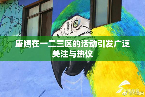 唐嫣在一二三区的活动引发广泛关注与热议